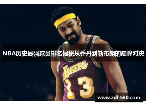 NBA历史最强球员排名揭秘从乔丹到勒布朗的巅峰对决