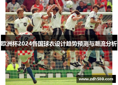 欧洲杯2024各国球衣设计趋势预测与潮流分析